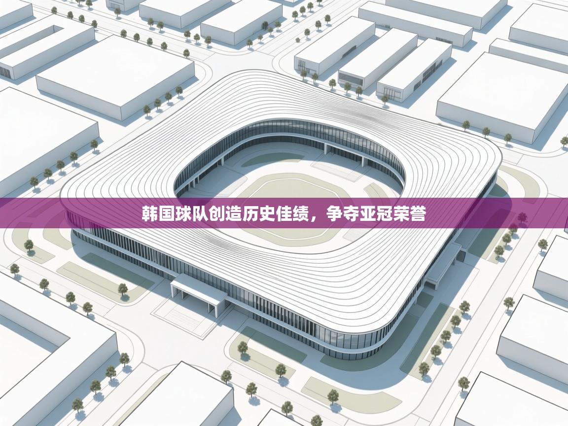 蓝鲸体育直播电脑版-韩国球队创造历史佳绩,争夺亚冠荣誉 第4张