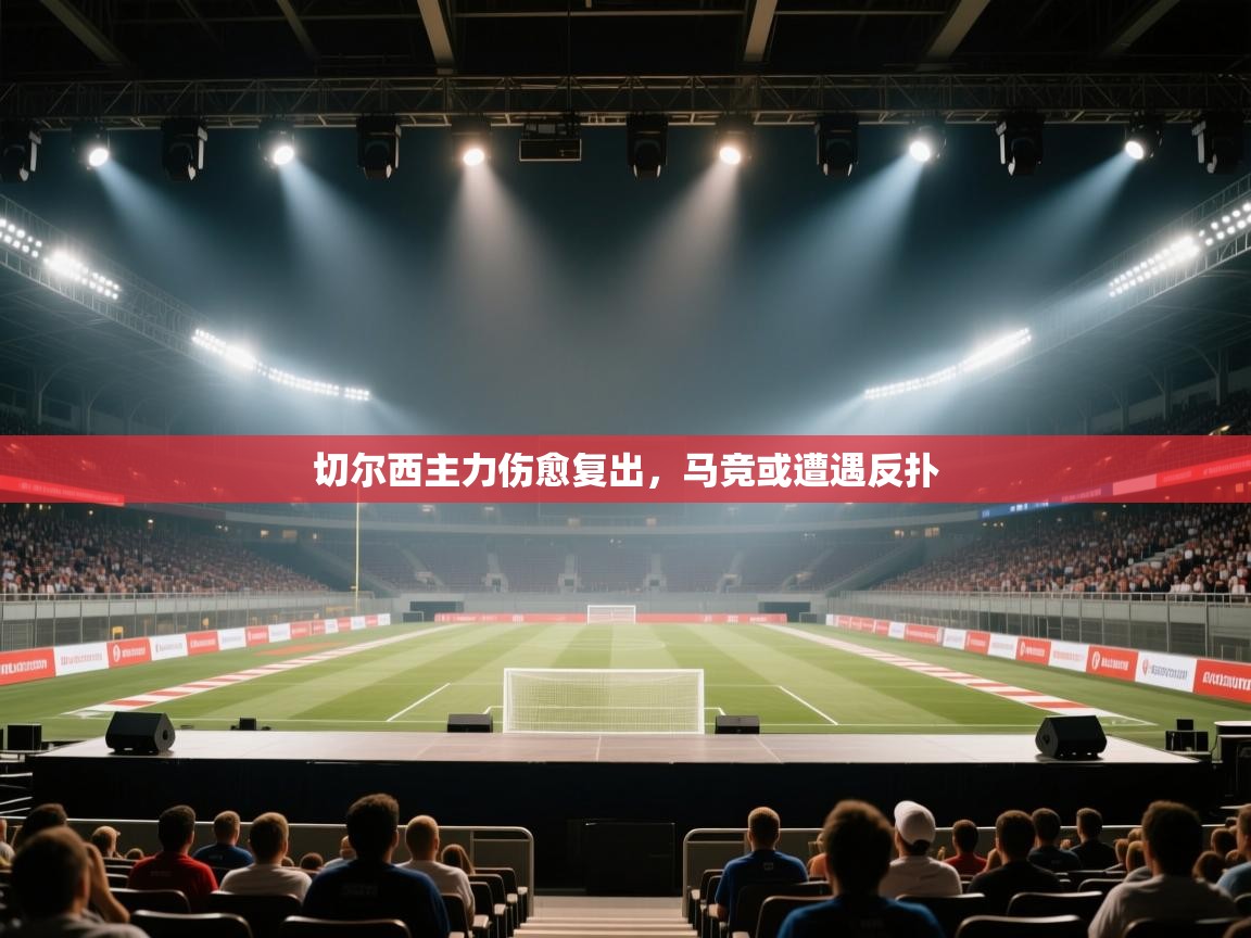 鲸蓝体育官网-切尔西主力伤愈复出,马竞或遭遇反扑 第1张