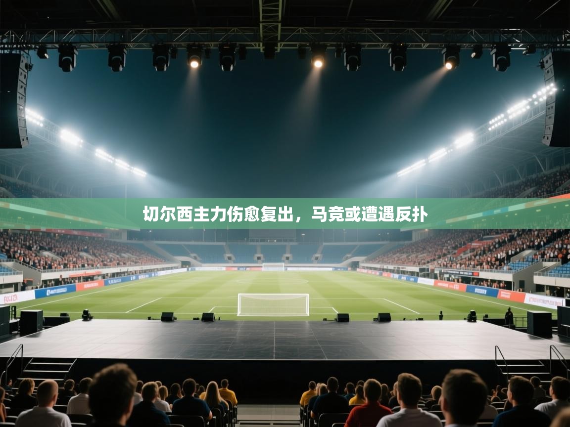 鲸蓝体育官网-切尔西主力伤愈复出,马竞或遭遇反扑 第2张