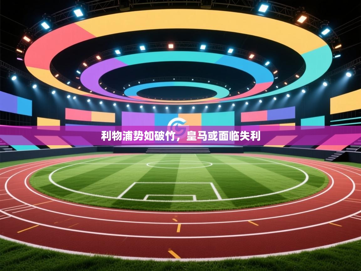 蓝鲸体育直播电脑版-利物浦势如破竹,皇马或面临失利 第1张