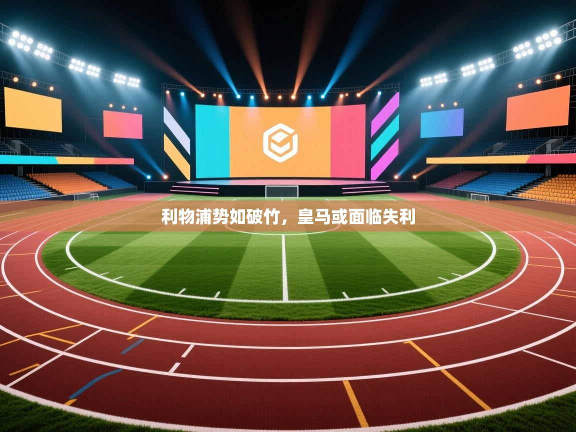 蓝鲸体育直播电脑版-利物浦势如破竹,皇马或面临失利 第3张