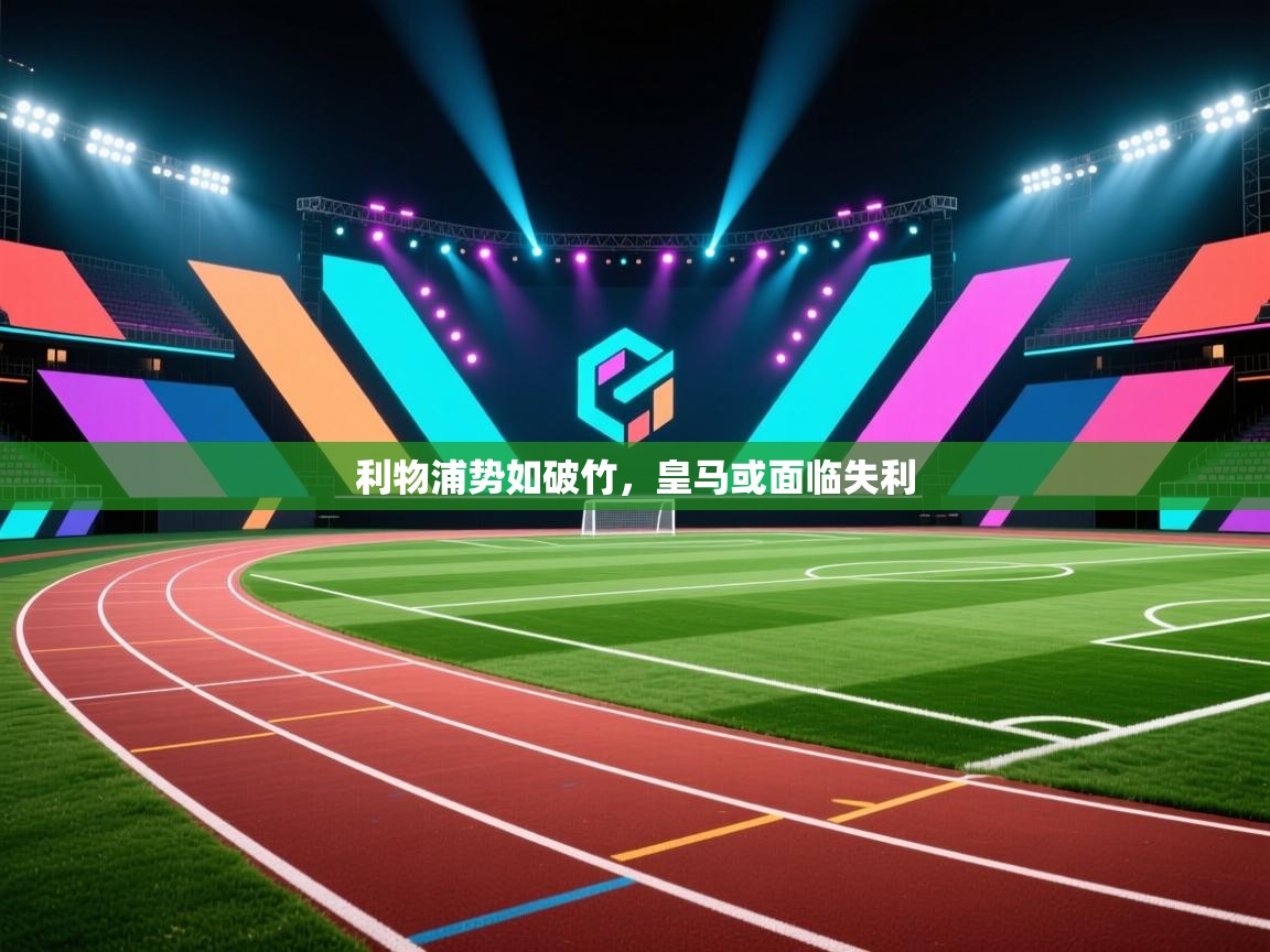 蓝鲸体育直播电脑版-利物浦势如破竹,皇马或面临失利 第2张