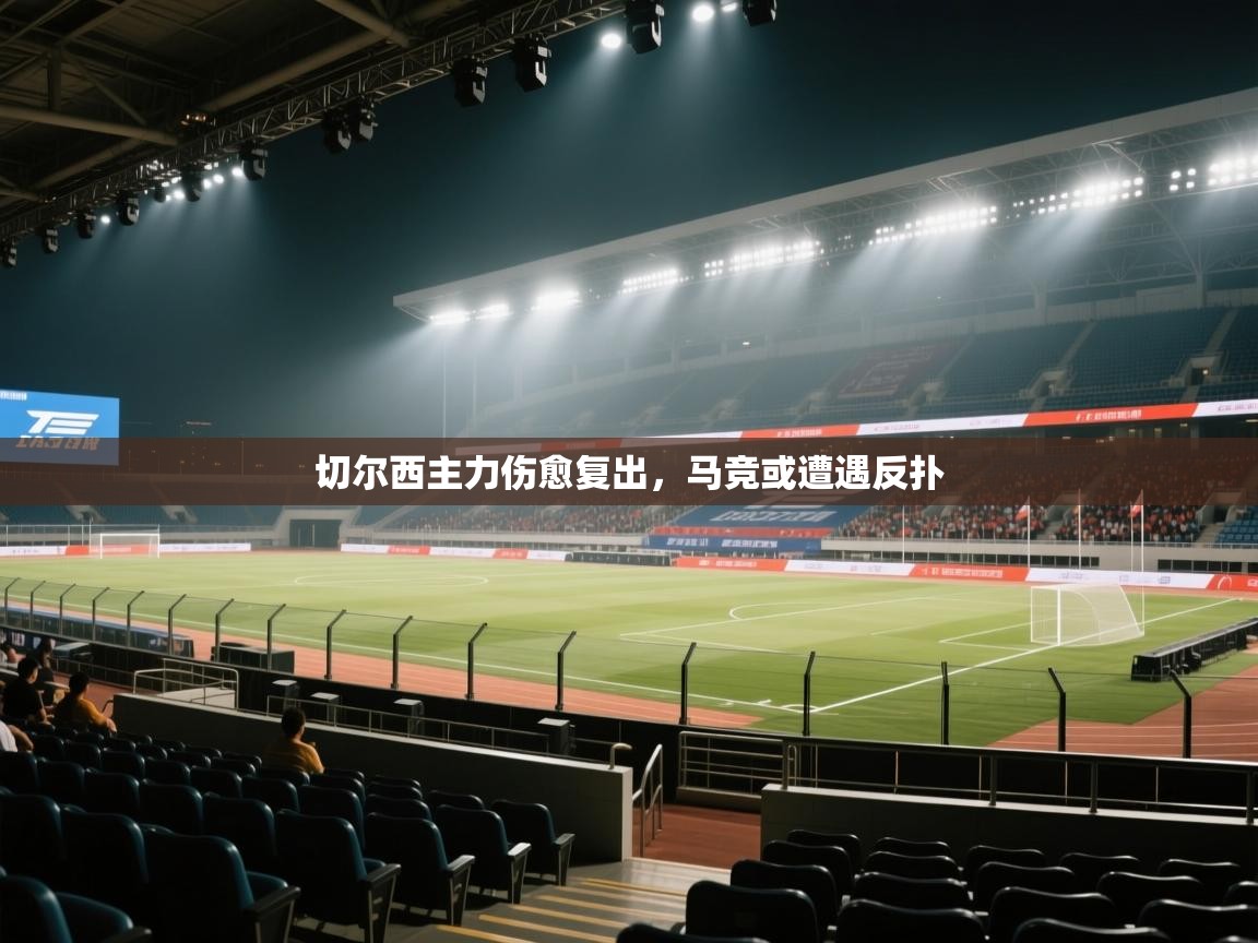 鲸蓝体育官网-切尔西主力伤愈复出,马竞或遭遇反扑 第3张