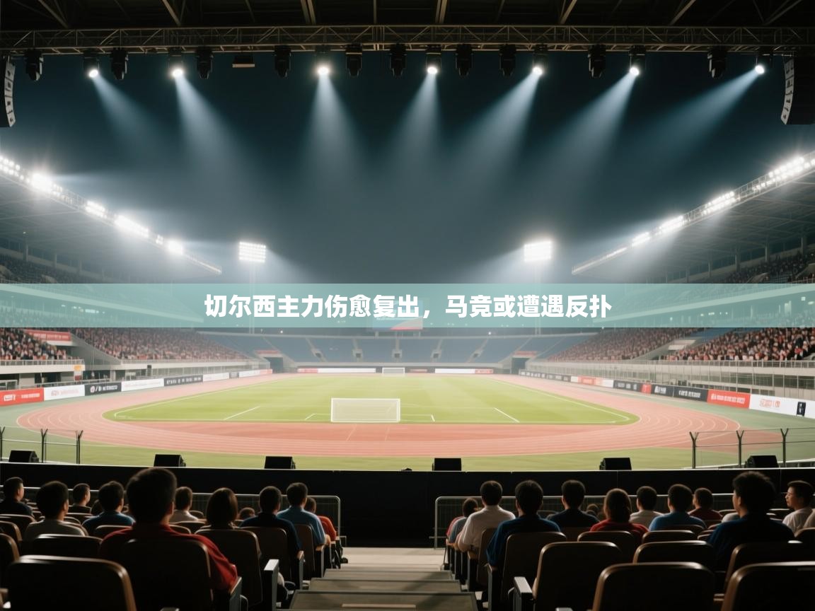 鲸蓝体育官网-切尔西主力伤愈复出,马竞或遭遇反扑 第4张