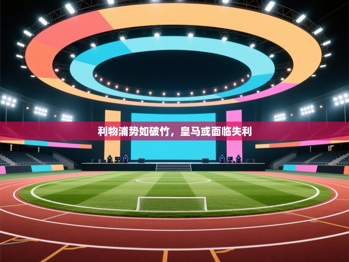 蓝鲸体育直播电脑版-利物浦势如破竹,皇马或面临失利 第4张