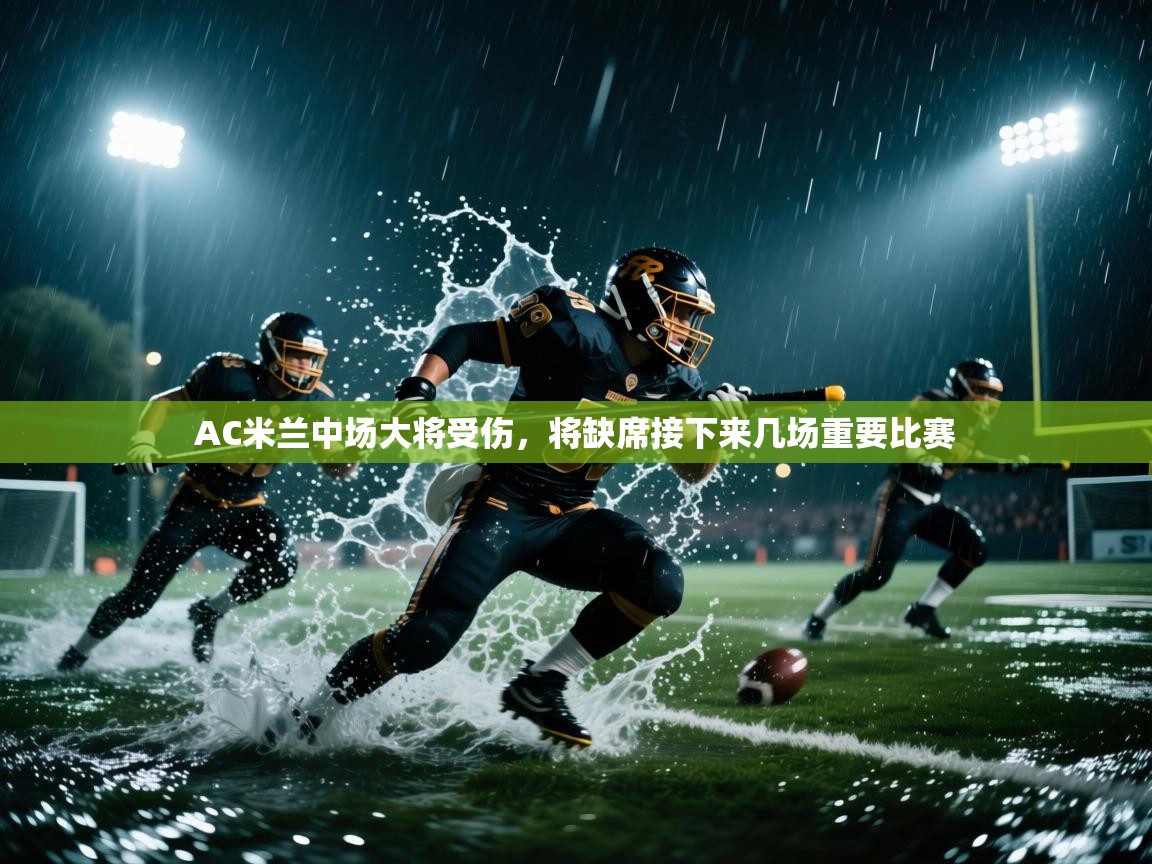 蓝鲸体育在线直播-AC米兰中场大将受伤,将缺席接下来几场重要比赛 第4张