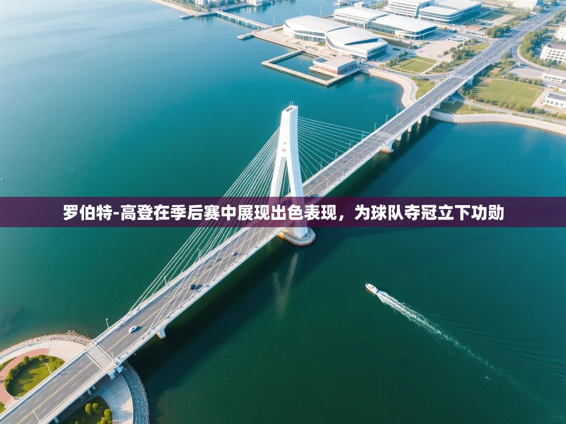 蓝鲸体育app电脑-罗伯特-高登在季后赛中展现出色表现,为球队夺冠立下功勋 第1张