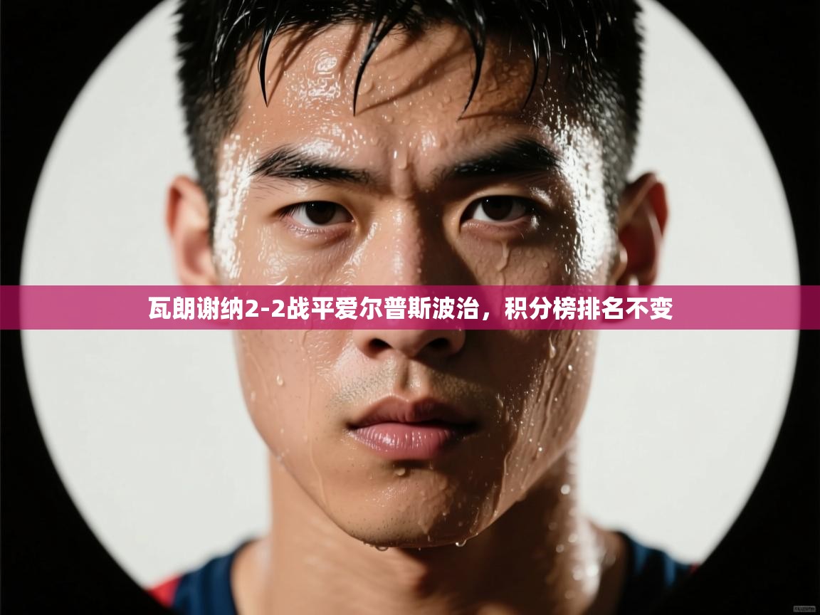 鲸蓝体育app-瓦朗谢纳2-2战平爱尔普斯波治,积分榜排名不变 第2张