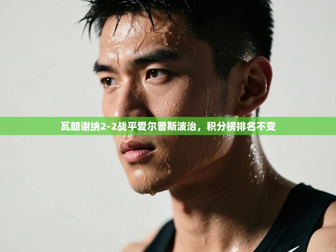 鲸蓝体育app-瓦朗谢纳2-2战平爱尔普斯波治,积分榜排名不变 第3张