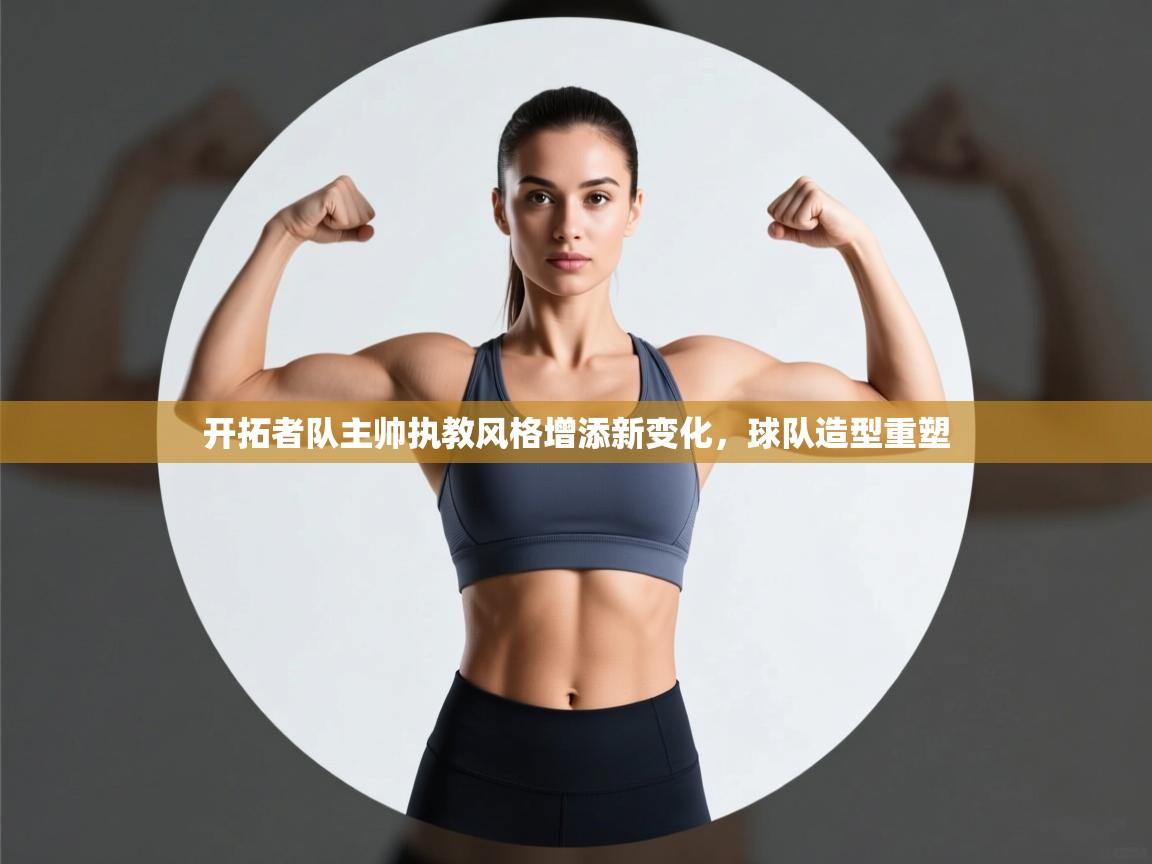 蓝鲸体育app-开拓者队主帅执教风格增添新变化,球队造型重塑 第2张