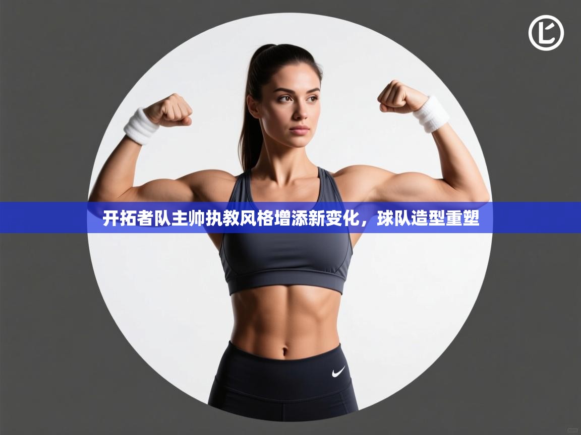 蓝鲸体育app-开拓者队主帅执教风格增添新变化,球队造型重塑 第3张