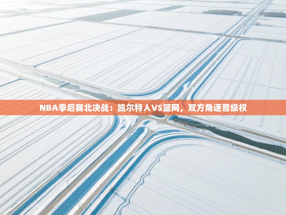 蓝鲸体育在线观看-NBA季后赛北决战：凯尔特人VS篮网，双方角逐晋级权  第1张