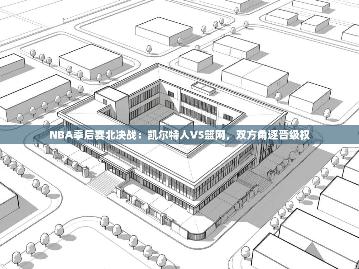 蓝鲸体育在线观看-NBA季后赛北决战：凯尔特人VS篮网，双方角逐晋级权  第2张