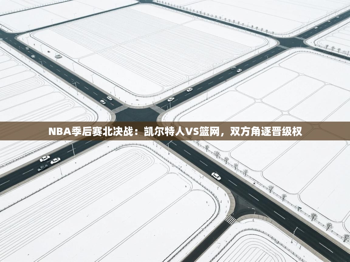 蓝鲸体育在线观看-NBA季后赛北决战：凯尔特人VS篮网，双方角逐晋级权  第4张