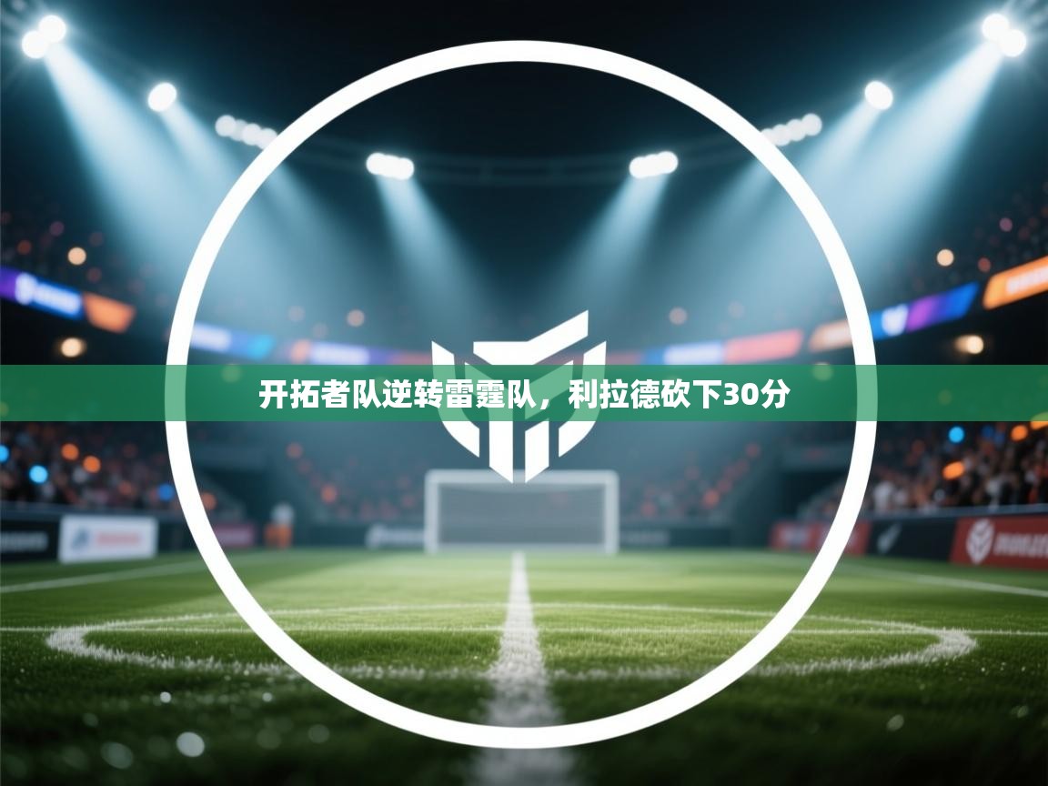 蓝鲸体育网页版-开拓者队逆转雷霆队,利拉德砍下30分 第2张