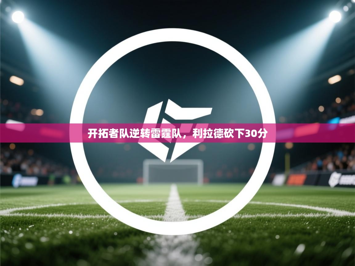 蓝鲸体育网页版-开拓者队逆转雷霆队,利拉德砍下30分 第4张