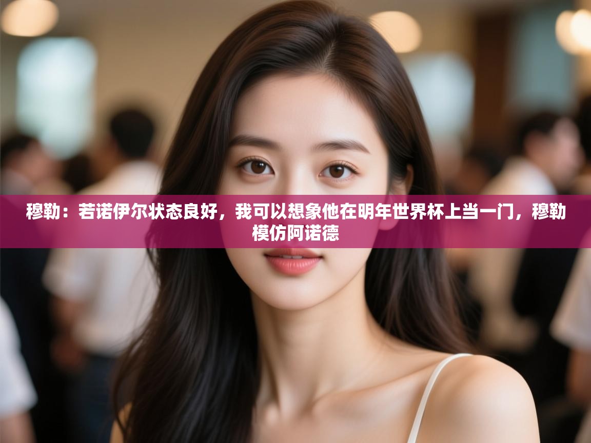 蓝鲸体育app下载电脑版官网-穆勒：若诺伊尔状态良好，我可以想象他在明年世界杯上当一门，穆勒模仿阿诺德  第3张