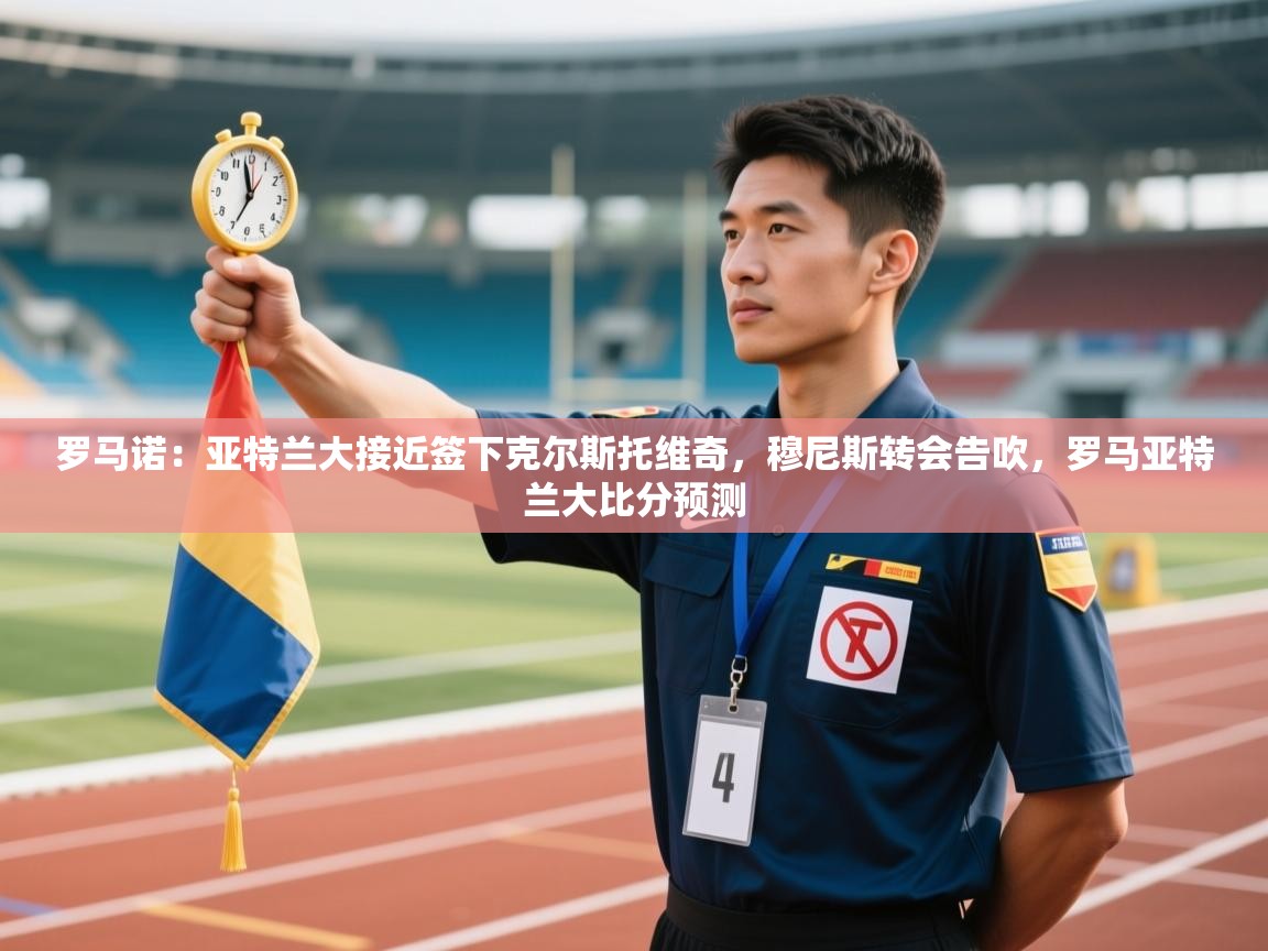 蓝鲸体育在线-罗马诺：亚特兰大接近签下克尔斯托维奇，穆尼斯转会告吹，罗马亚特兰大比分预测  第2张