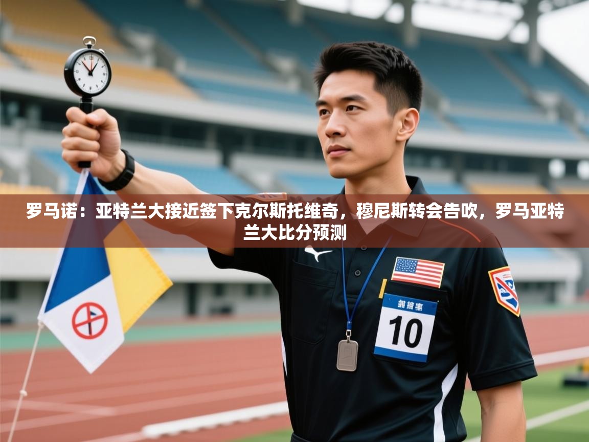 蓝鲸体育在线-罗马诺：亚特兰大接近签下克尔斯托维奇，穆尼斯转会告吹，罗马亚特兰大比分预测  第1张