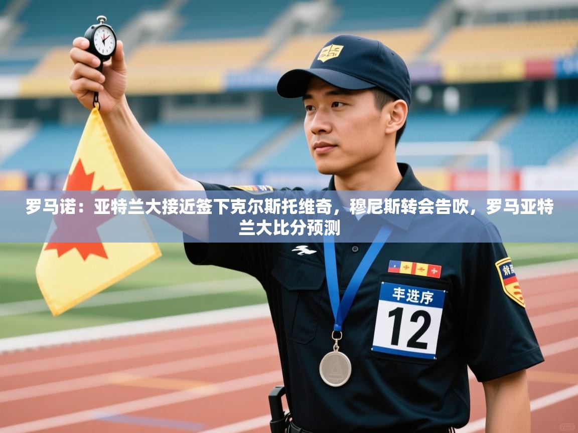 蓝鲸体育在线-罗马诺：亚特兰大接近签下克尔斯托维奇，穆尼斯转会告吹，罗马亚特兰大比分预测  第3张