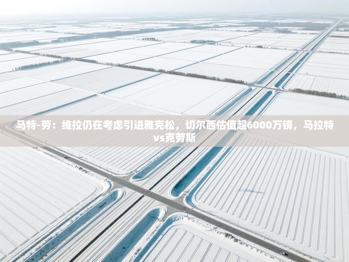 鲸鱼体育-马特-劳：维拉仍在考虑引进雅克松，切尔西估值超6000万镑，马拉特vs克劳斯  第1张