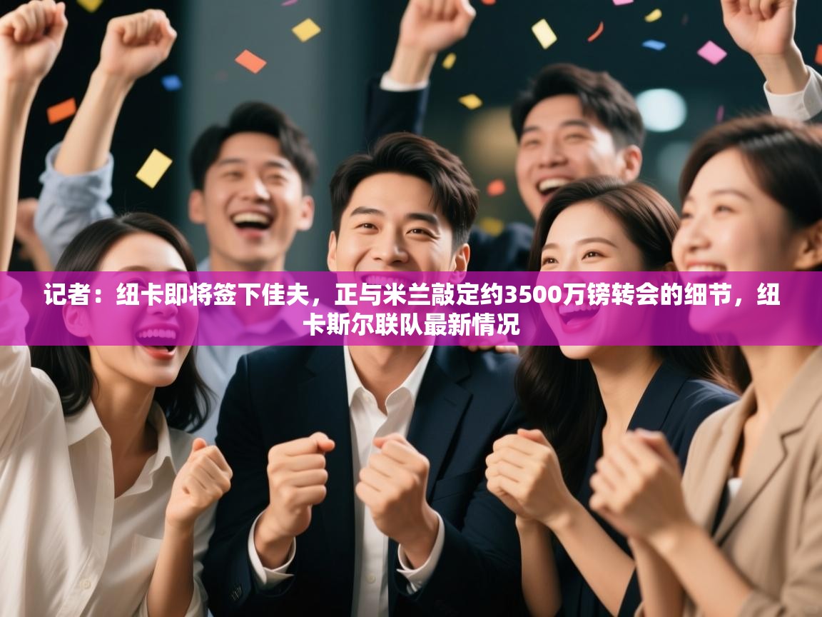 蓝鲸体育在线-记者：纽卡即将签下佳夫，正与米兰敲定约3500万镑转会的细节，纽卡斯尔联队最新情况  第1张