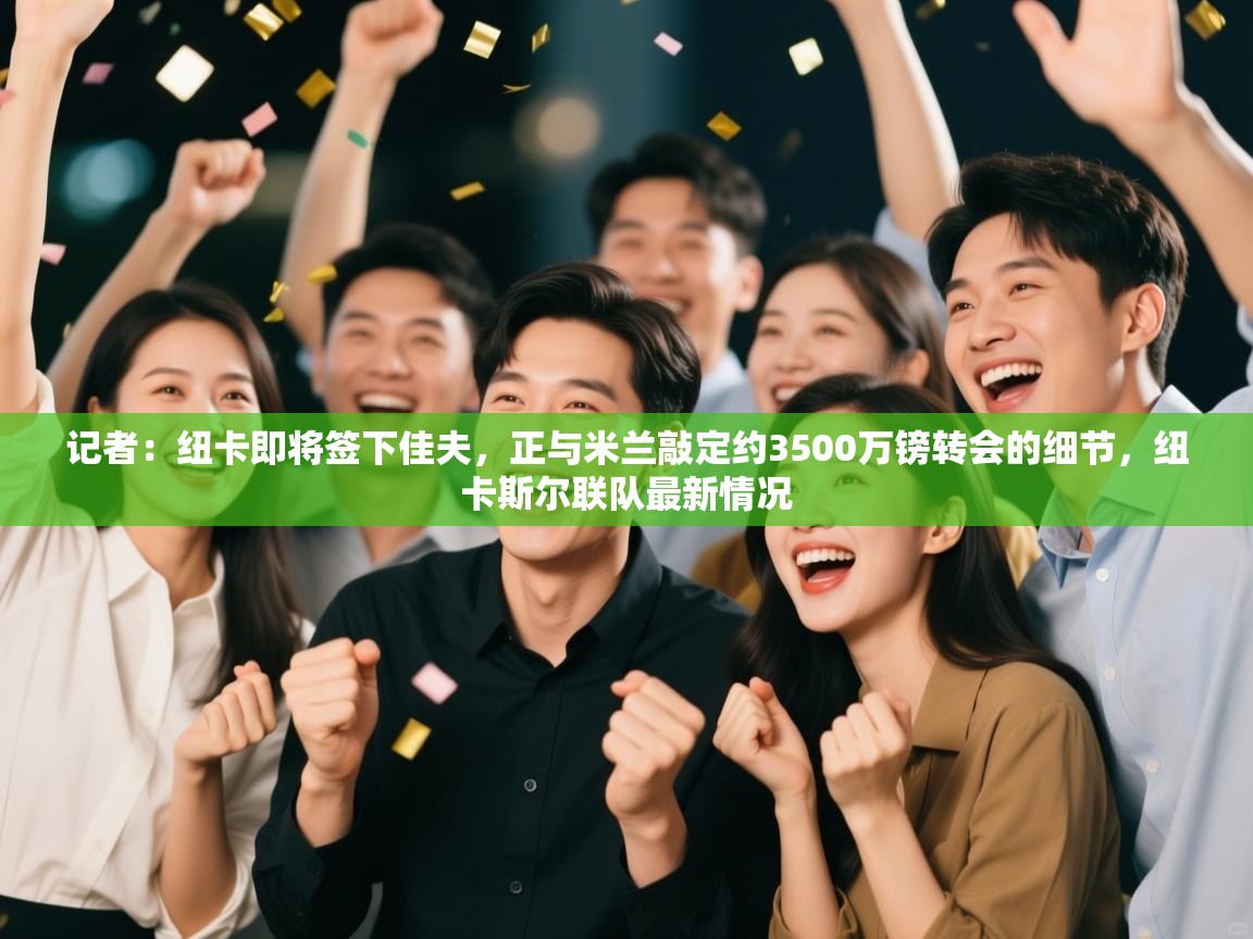 蓝鲸体育在线-记者：纽卡即将签下佳夫，正与米兰敲定约3500万镑转会的细节，纽卡斯尔联队最新情况  第2张