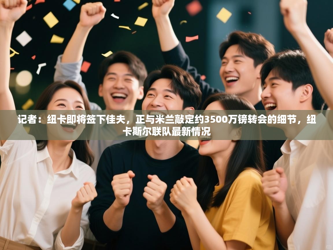 蓝鲸体育在线-记者：纽卡即将签下佳夫，正与米兰敲定约3500万镑转会的细节，纽卡斯尔联队最新情况  第4张