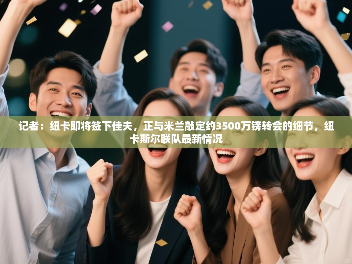 蓝鲸体育在线-记者：纽卡即将签下佳夫，正与米兰敲定约3500万镑转会的细节，纽卡斯尔联队最新情况  第3张