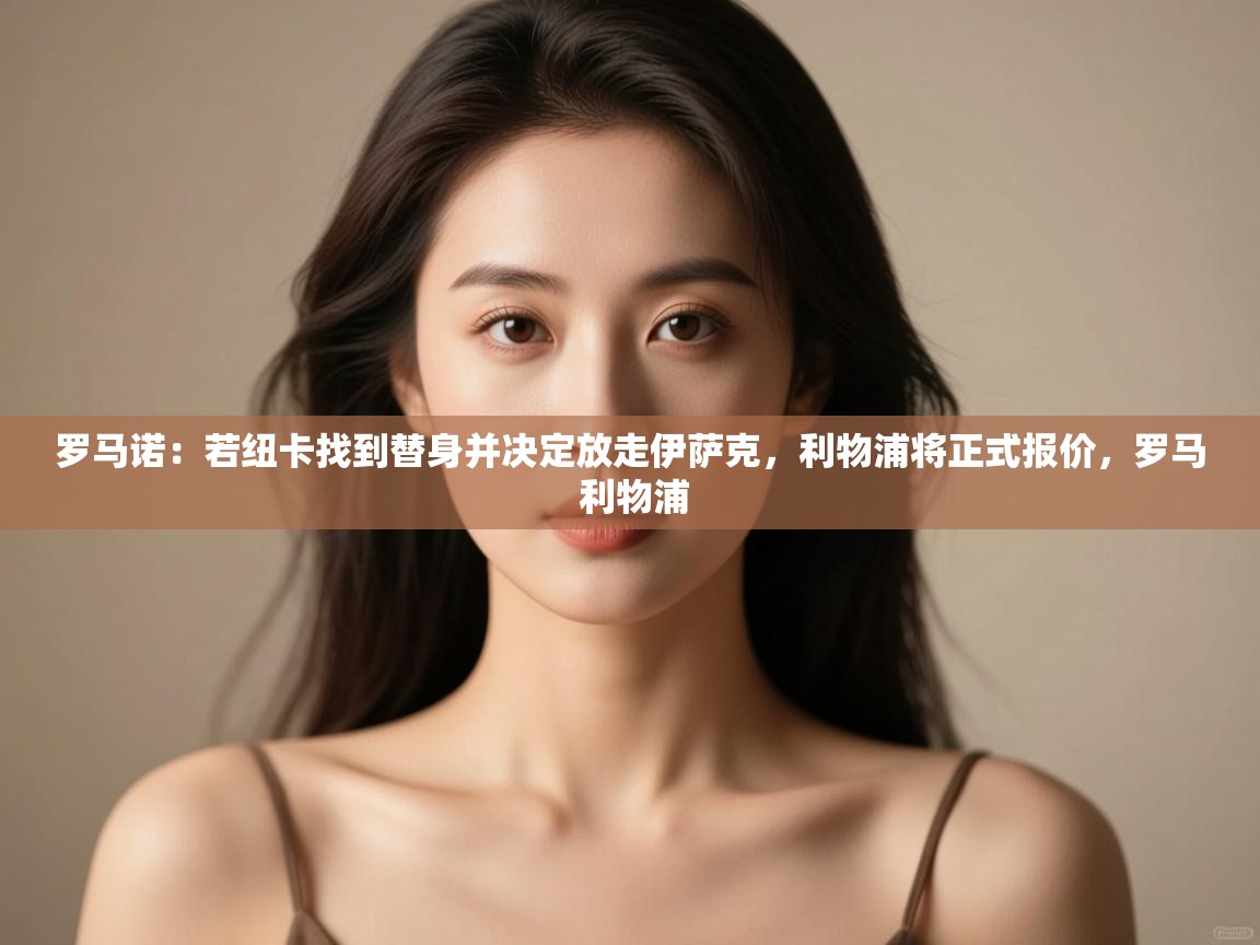 蓝鲸体育足球直播在线观看-罗马诺:若纽卡找到替身并决定放走伊萨克,利物浦将正式报价,罗马 利物浦 第1张