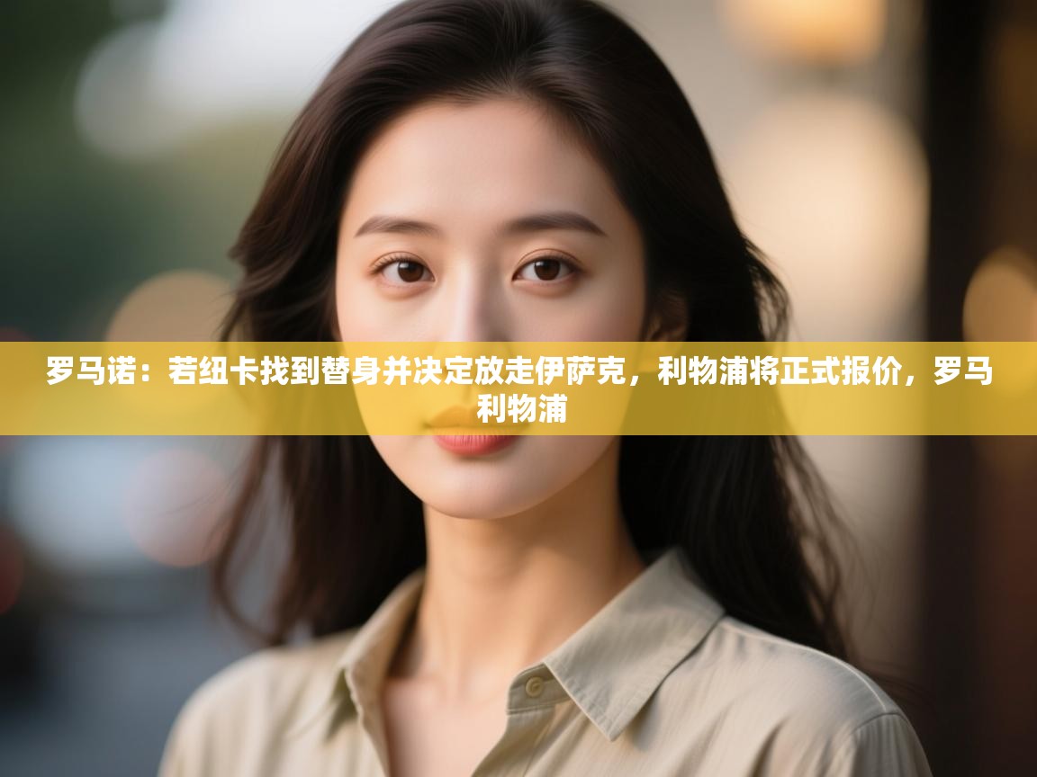 蓝鲸体育足球直播在线观看-罗马诺:若纽卡找到替身并决定放走伊萨克,利物浦将正式报价,罗马 利物浦 第3张