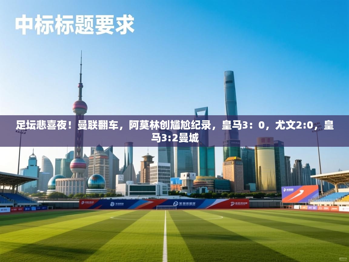 蓝鲸体育在线-足坛悲喜夜!曼联翻车,阿莫林创尴尬纪录,皇马3:0,尤文2:0,皇马3:2曼城 第1张