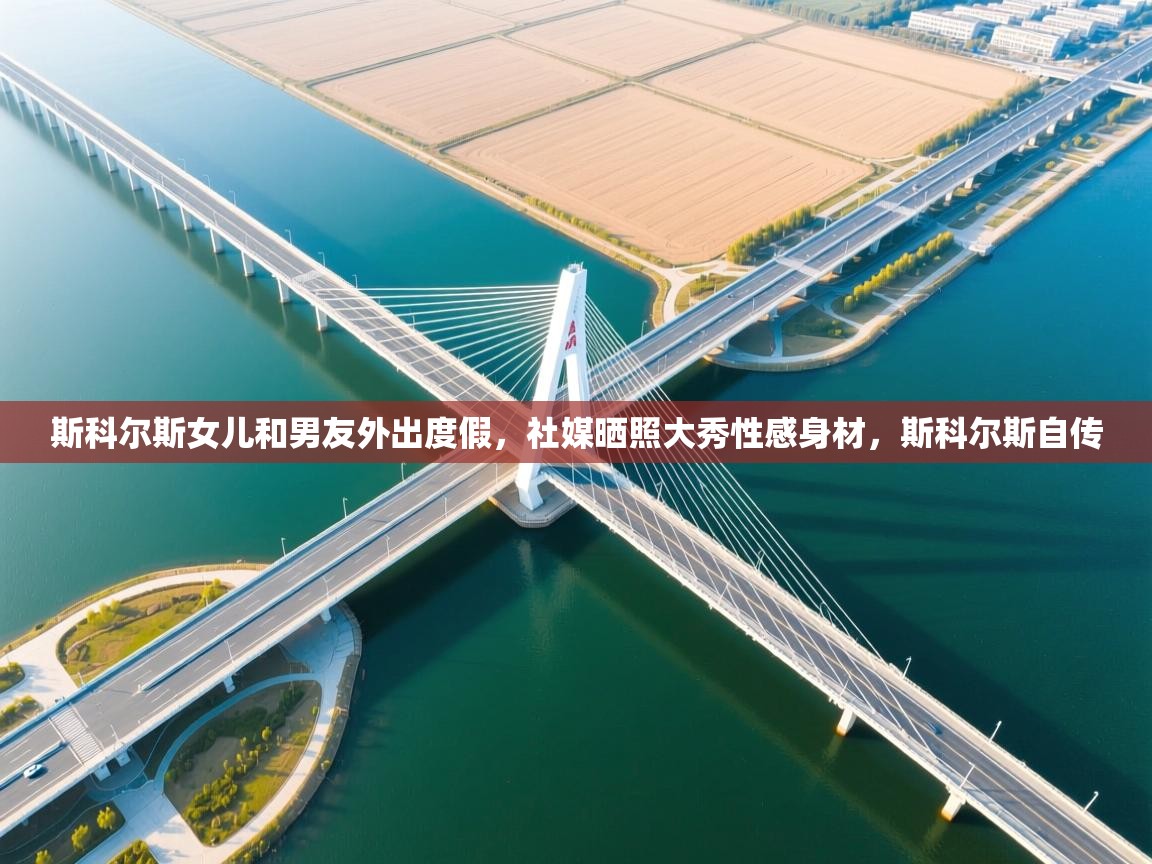 蓝鲸体育app电脑版下载-斯科尔斯女儿和男友外出度假,社媒晒照大秀性感身材,斯科尔斯自传 第2张