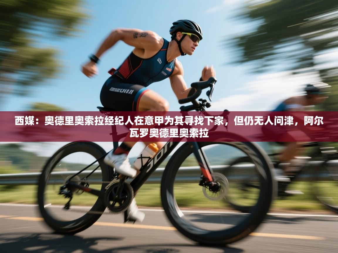 蓝鲸体育网页版-西媒：奥德里奥索拉经纪人在意甲为其寻找下家，但仍无人问津，阿尔瓦罗奥德里奥索拉  第1张