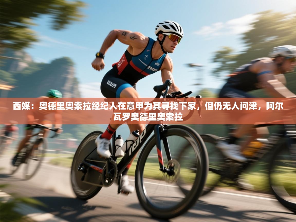 蓝鲸体育网页版-西媒：奥德里奥索拉经纪人在意甲为其寻找下家，但仍无人问津，阿尔瓦罗奥德里奥索拉  第2张