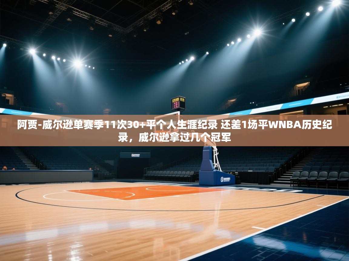 蓝鲸体育app下载电脑版官网-阿贾-威尔逊单赛季11次30+平个人生涯纪录 还差1场平WNBA历史纪录，威尔逊拿过几个冠军  第1张
