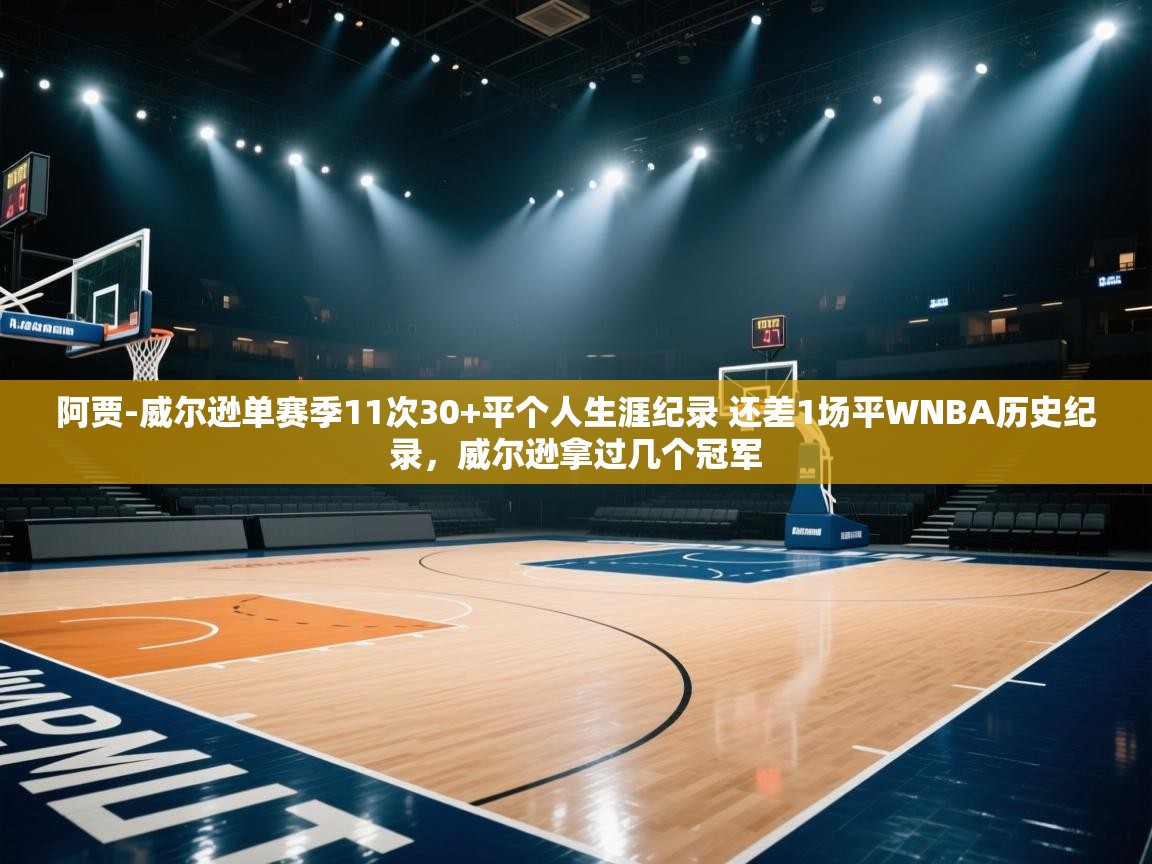 蓝鲸体育app下载电脑版官网-阿贾-威尔逊单赛季11次30+平个人生涯纪录 还差1场平WNBA历史纪录，威尔逊拿过几个冠军  第2张