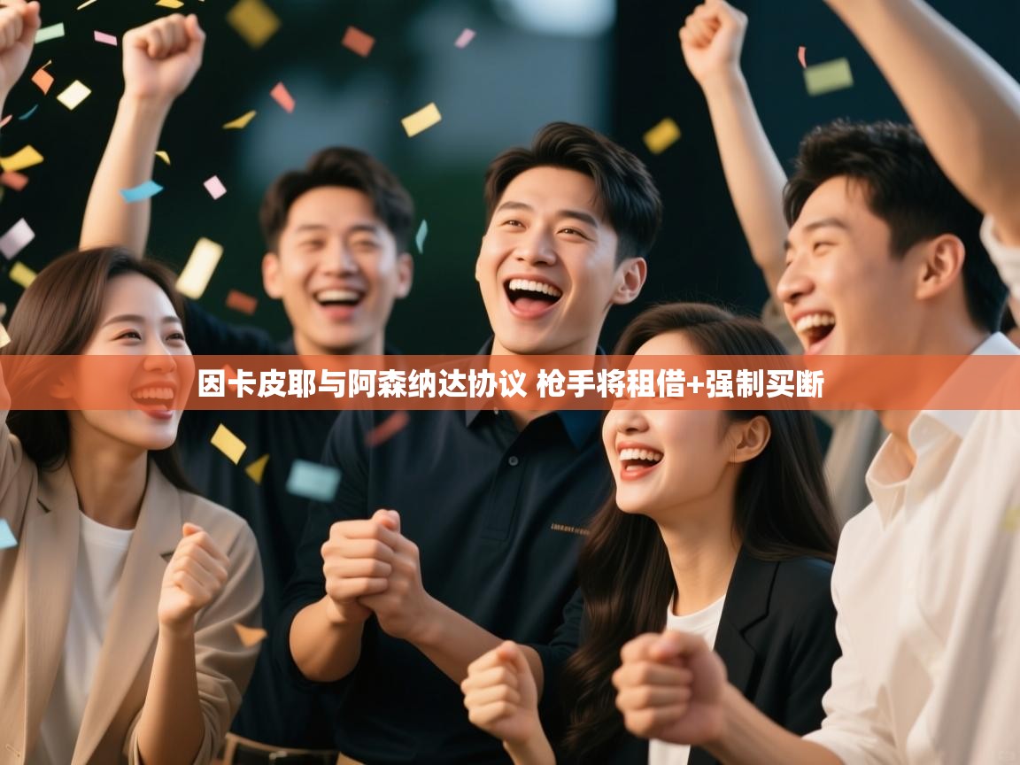 鲸蓝体育官网-因卡皮耶与阿森纳达协议 枪手将租借+强制买断 第1张