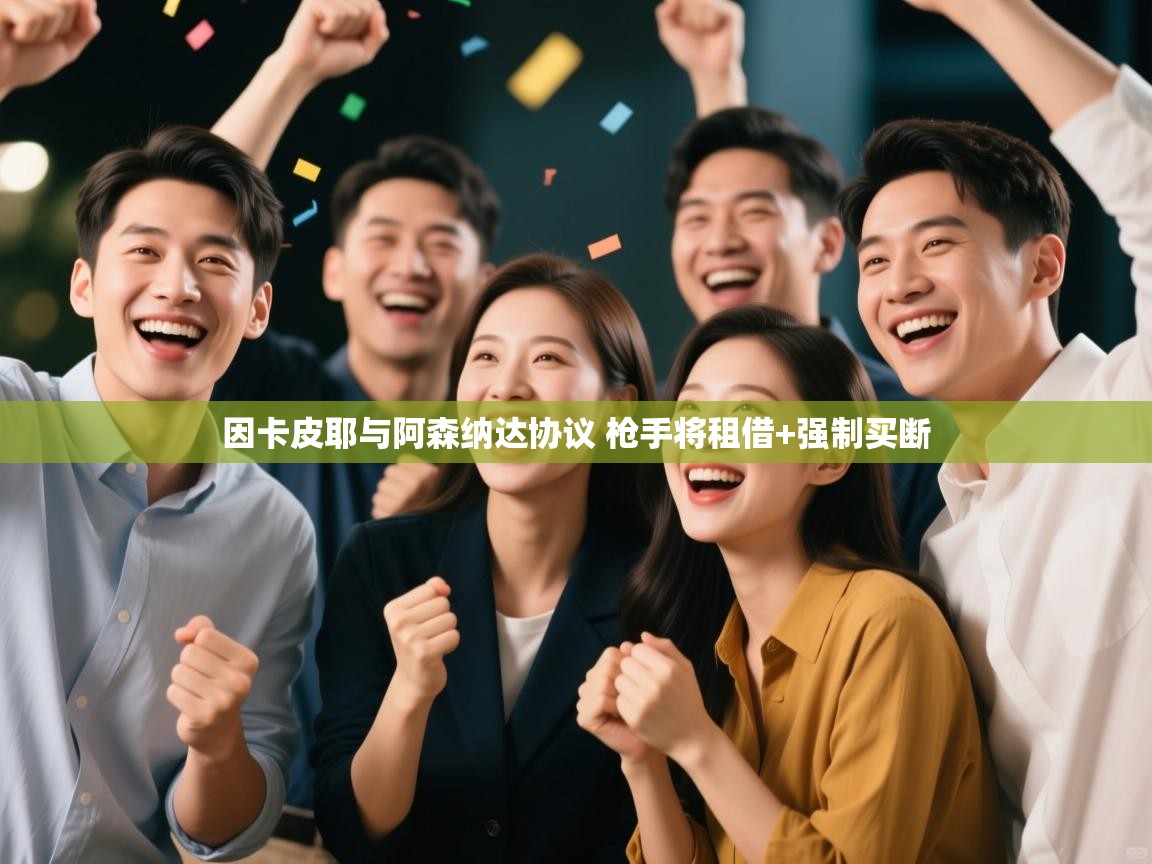 鲸蓝体育官网-因卡皮耶与阿森纳达协议 枪手将租借+强制买断 第2张