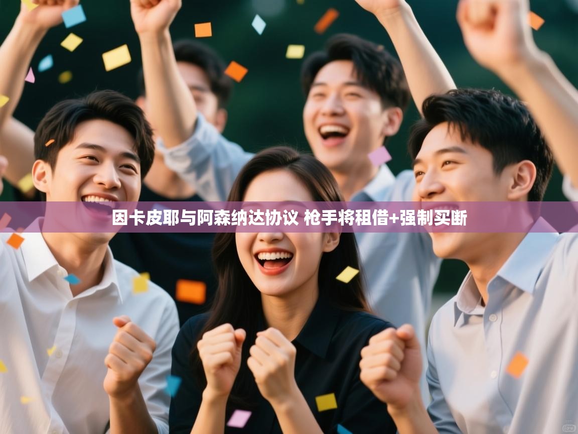 鲸蓝体育官网-因卡皮耶与阿森纳达协议 枪手将租借+强制买断 第3张