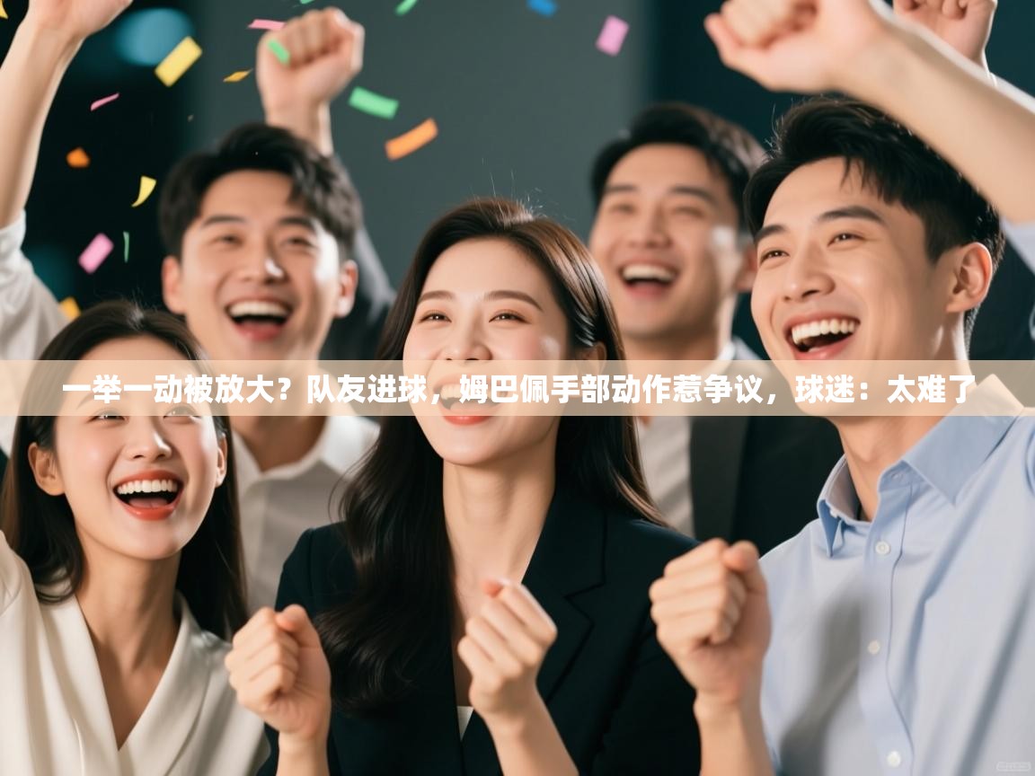 蓝鲸体育直播在线观看-一举一动被放大?队友进球,姆巴佩手部动作惹争议,球迷:太难了 第1张