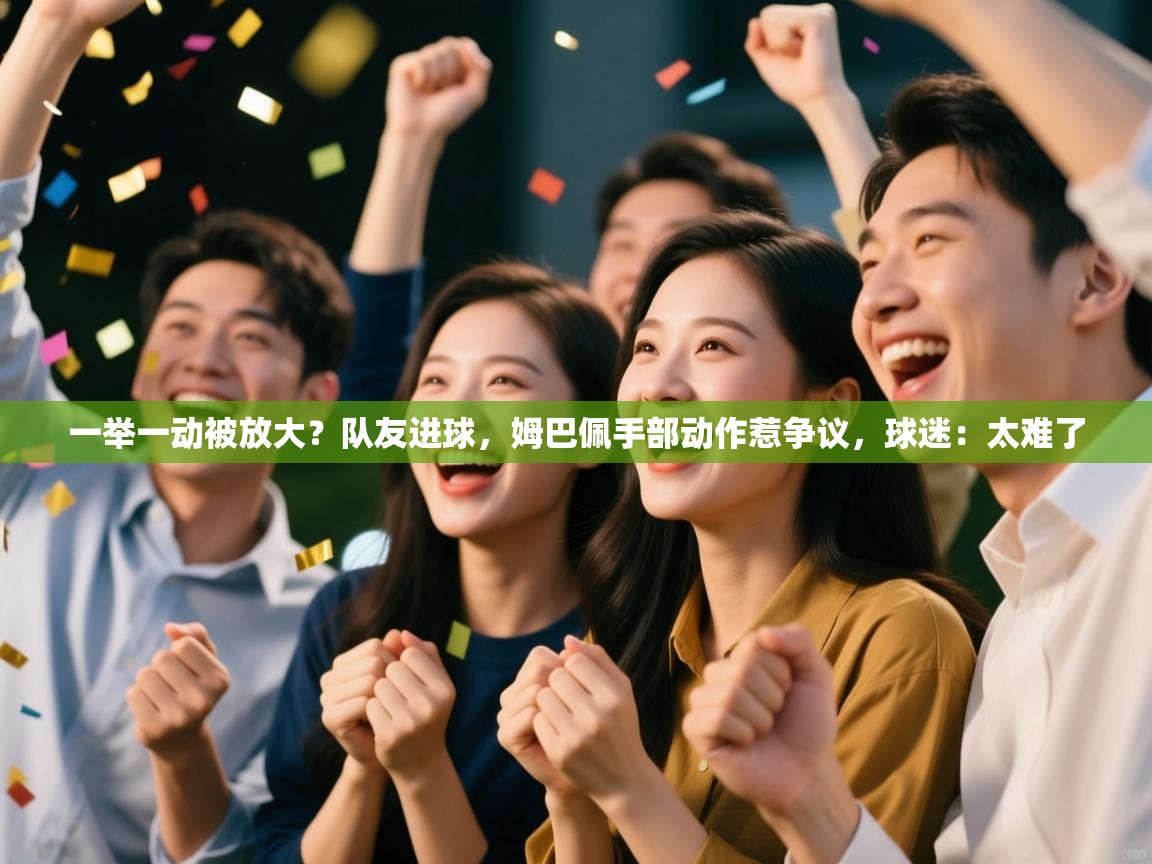 蓝鲸体育直播在线观看-一举一动被放大?队友进球,姆巴佩手部动作惹争议,球迷:太难了 第2张