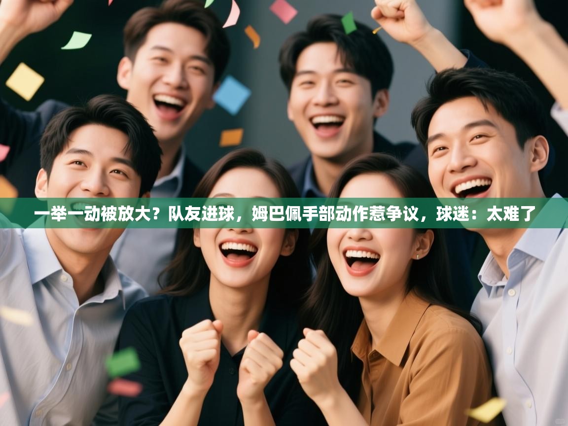 蓝鲸体育直播在线观看-一举一动被放大?队友进球,姆巴佩手部动作惹争议,球迷:太难了 第4张