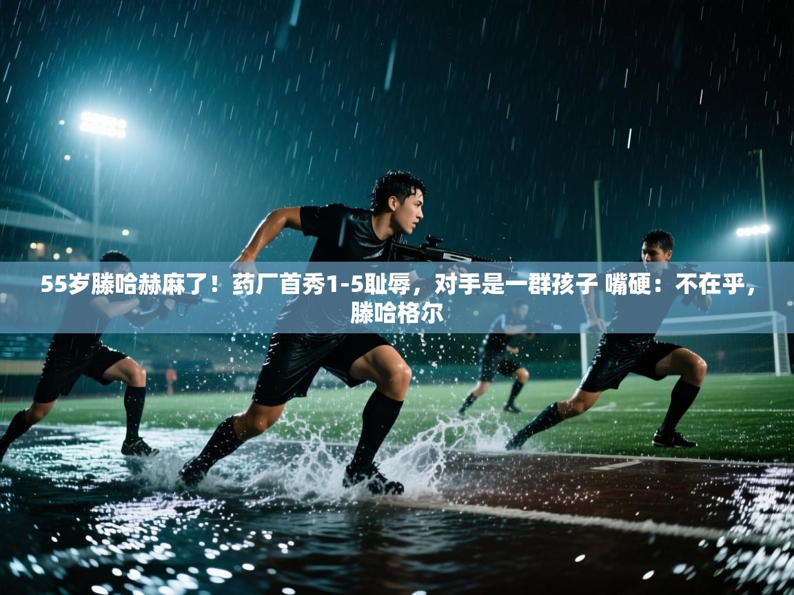 蓝鲸体育app下载电脑版官网-55岁滕哈赫麻了!药厂首秀1-5耻辱,对手是一群孩子 嘴硬:不在乎,滕哈格尔 第1张
