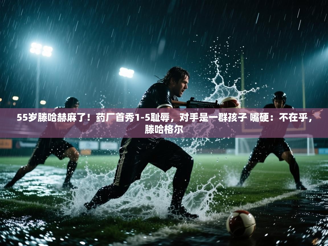 蓝鲸体育app下载电脑版官网-55岁滕哈赫麻了!药厂首秀1-5耻辱,对手是一群孩子 嘴硬:不在乎,滕哈格尔 第4张