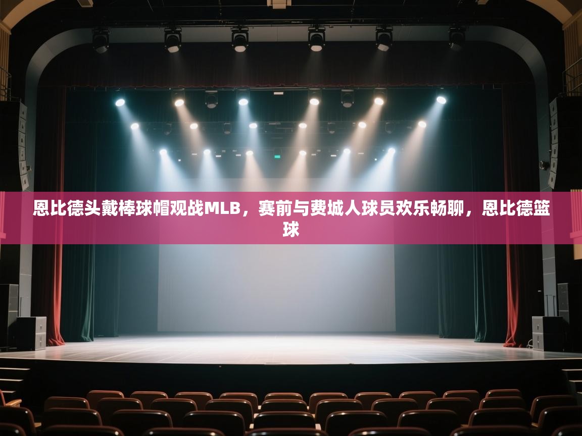 蓝鲸体育官网-恩比德头戴棒球帽观战MLB,赛前与费城人球员欢乐畅聊,恩比德篮球 第1张