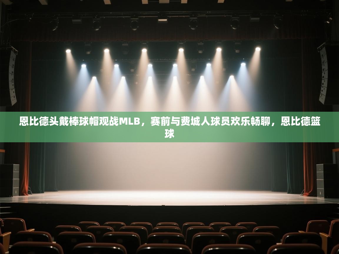 蓝鲸体育官网-恩比德头戴棒球帽观战MLB,赛前与费城人球员欢乐畅聊,恩比德篮球 第4张