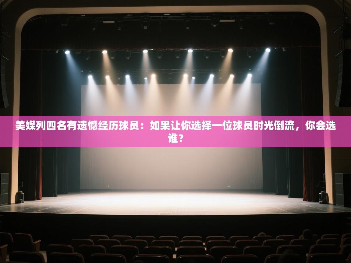 蓝鲸体育app下载-美媒列四名有遗憾经历球员:如果让你选择一位球员时光倒流,你会选谁? 第1张