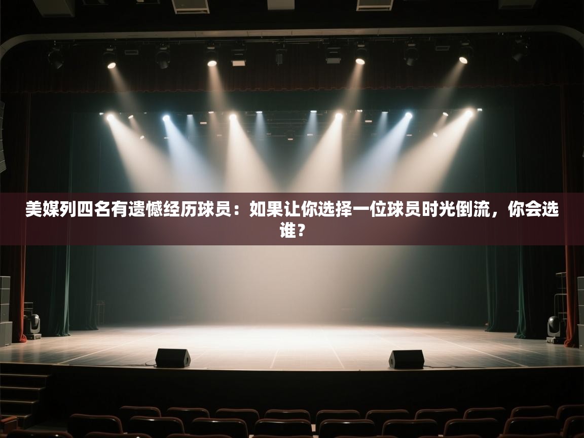 蓝鲸体育app下载-美媒列四名有遗憾经历球员:如果让你选择一位球员时光倒流,你会选谁? 第2张