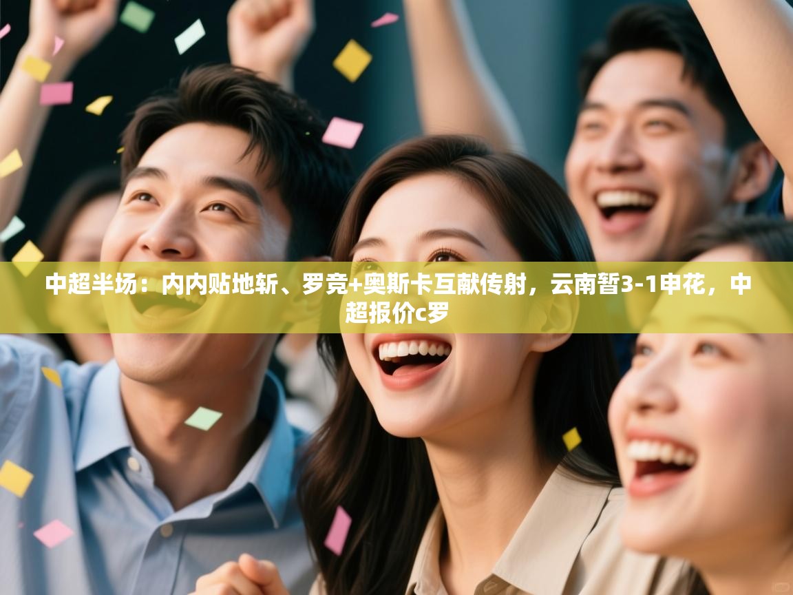 蓝鲸体育app下载-中超半场:内内贴地斩、罗竞+奥斯卡互献传射,云南暂3-1申花,中超报价c罗 第2张